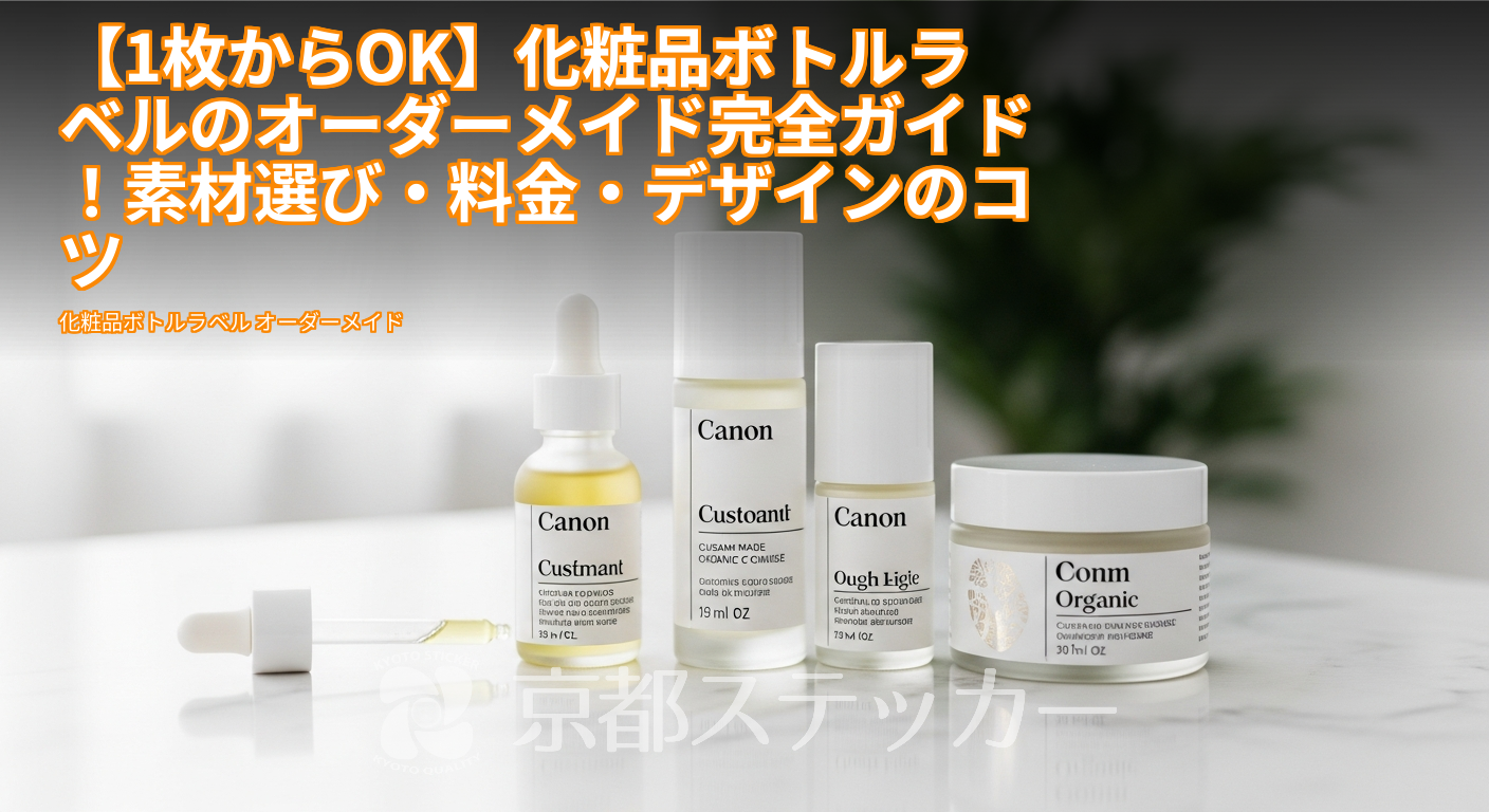 【1枚からOK】化粧品ボトルラベルのオーダーメイド完全ガイド！素材選び・料金・デザインのコツ