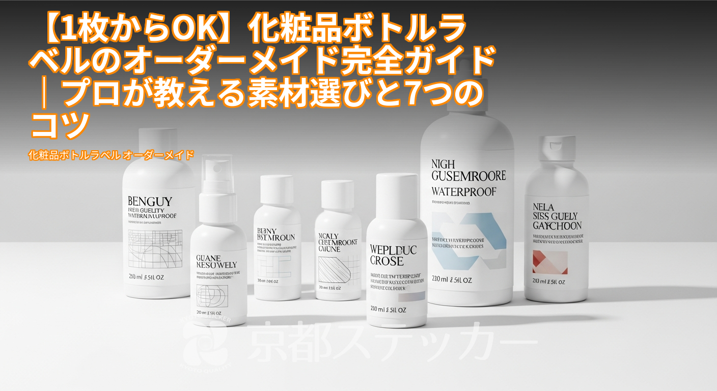 【1枚からOK】化粧品ボトルラベルのオーダーメイド完全ガイド|プロが教える素材選びと7つのコツ