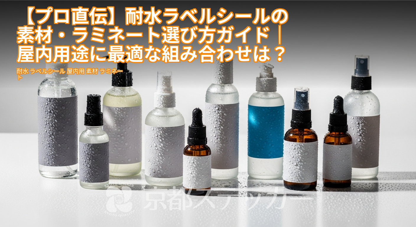 【プロ直伝】耐水ラベルシールの素材・ラミネート選び方ガイド|屋内用途に最適な組み合わせは?